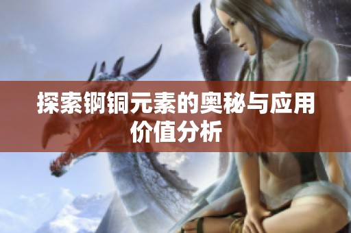 探索锕铜元素的奥秘与应用价值分析