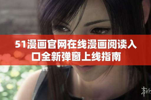 51漫画官网在线漫画阅读入口全新弹窗上线指南