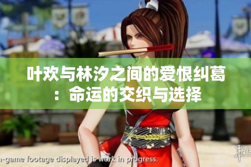 叶欢与林汐之间的爱恨纠葛：命运的交织与选择
