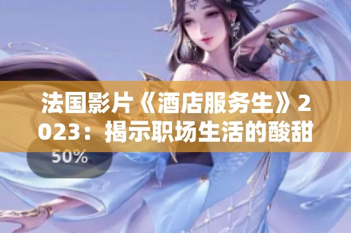 法国影片《酒店服务生》2023：揭示职场生活的酸甜苦辣与人性探索