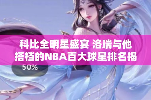 科比全明星盛宴 洛瑞与他搭档的NBA百大球星排名揭秘
