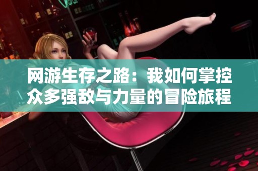 网游生存之路：我如何掌控众多强敌与力量的冒险旅程