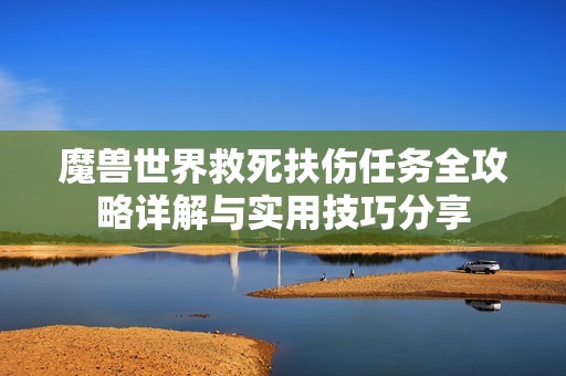 魔兽世界救死扶伤任务全攻略详解与实用技巧分享