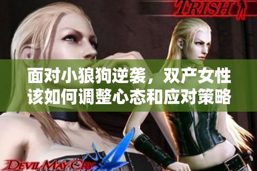 面对小狼狗逆袭，双产女性该如何调整心态和应对策略