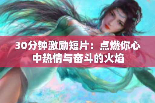 30分钟激励短片：点燃你心中热情与奋斗的火焰