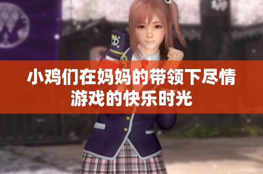 小鸡们在妈妈的带领下尽情游戏的快乐时光