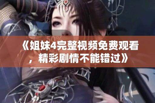 《姐妹4完整视频免费观看，精彩剧情不能错过》