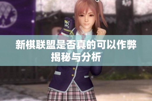 新棋联盟是否真的可以作弊揭秘与分析