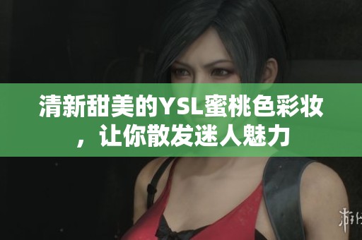 清新甜美的YSL蜜桃色彩妆，让你散发迷人魅力