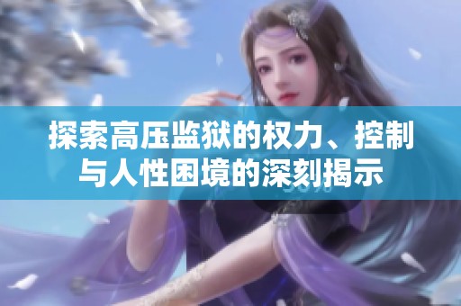 探索高压监狱的权力、控制与人性困境的深刻揭示