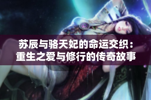 苏辰与骆天妃的命运交织：重生之爱与修行的传奇故事