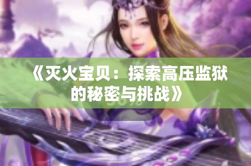 《灭火宝贝：探索高压监狱的秘密与挑战》