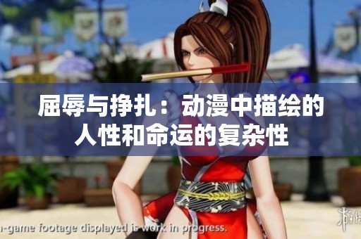 屈辱与挣扎：动漫中描绘的人性和命运的复杂性