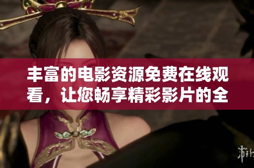 丰富的电影资源免费在线观看，让您畅享精彩影片的全新体验
