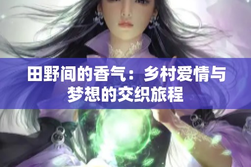 田野间的香气：乡村爱情与梦想的交织旅程