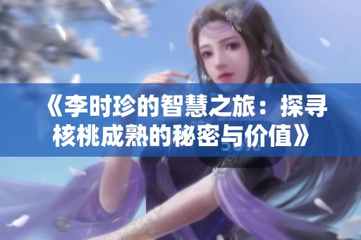 《李时珍的智慧之旅：探寻核桃成熟的秘密与价值》