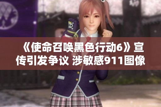 《使命召唤黑色行动6》宣传引发争议 涉敏感911图像内容