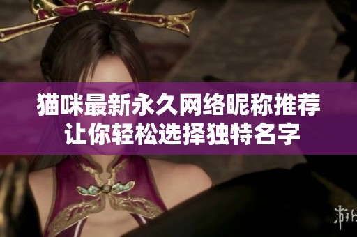 猫咪最新永久网络昵称推荐 让你轻松选择独特名字