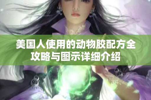 美国人使用的动物胶配方全攻略与图示详细介绍