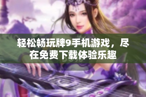 轻松畅玩牌9手机游戏，尽在免费下载体验乐趣