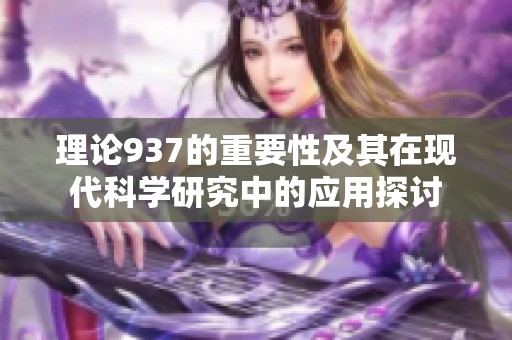 理论937的重要性及其在现代科学研究中的应用探讨