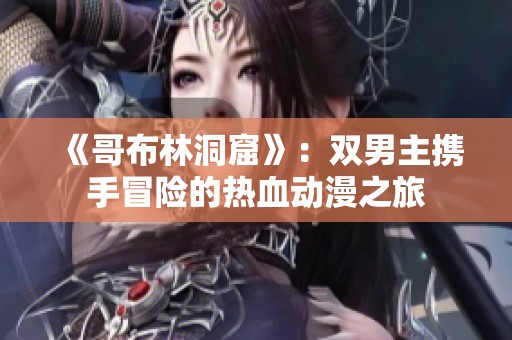 《哥布林洞窟》：双男主携手冒险的热血动漫之旅