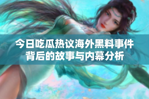 今日吃瓜热议海外黑料事件背后的故事与内幕分析