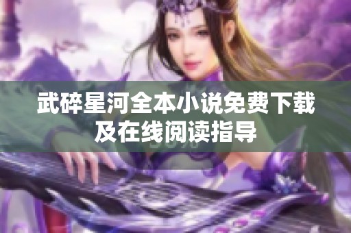武碎星河全本小说免费下载及在线阅读指导