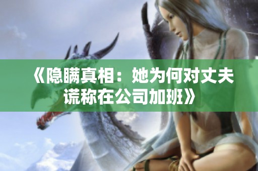 《隐瞒真相：她为何对丈夫谎称在公司加班》
