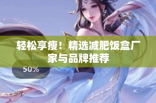 轻松享瘦！精选减肥饭盒厂家与品牌推荐