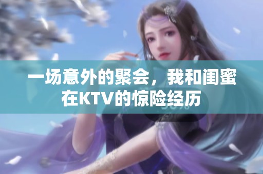 一场意外的聚会，我和闺蜜在KTV的惊险经历