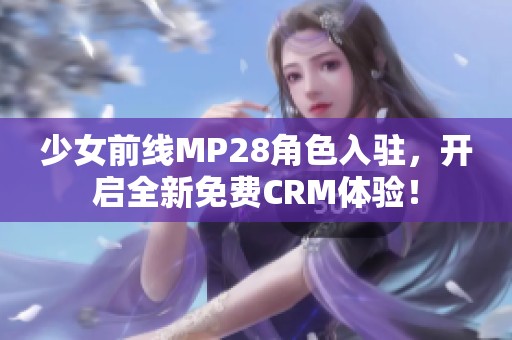 少女前线MP28角色入驻，开启全新免费CRM体验！