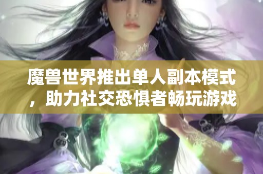 魔兽世界推出单人副本模式，助力社交恐惧者畅玩游戏