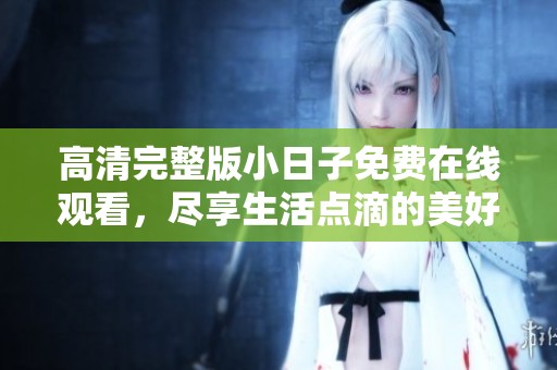 高清完整版小日子免费在线观看，尽享生活点滴的美好瞬间