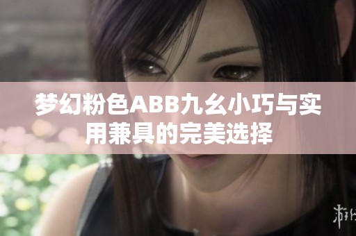 梦幻粉色ABB九幺小巧与实用兼具的完美选择