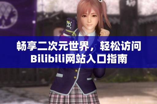畅享二次元世界，轻松访问Bilibili网站入口指南