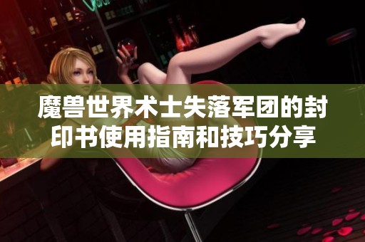 魔兽世界术士失落军团的封印书使用指南和技巧分享