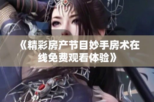 《精彩房产节目妙手房术在线免费观看体验》