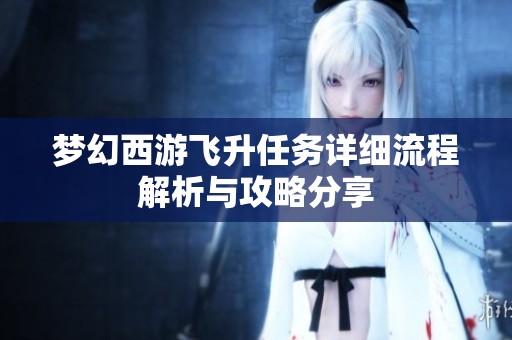 梦幻西游飞升任务详细流程解析与攻略分享