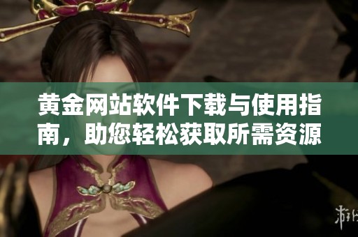 黄金网站软件下载与使用指南，助您轻松获取所需资源
