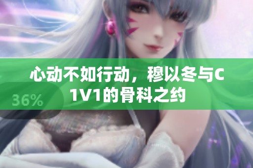 心动不如行动，穆以冬与C1V1的骨科之约