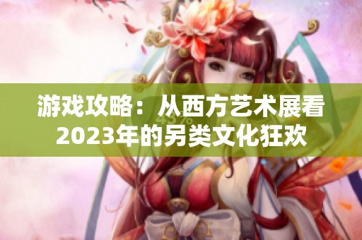 游戏攻略：从西方艺术展看2023年的另类文化狂欢