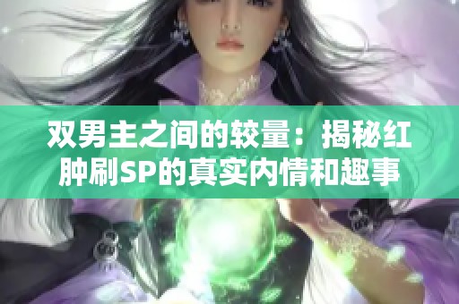 双男主之间的较量：揭秘红肿刷SP的真实内情和趣事