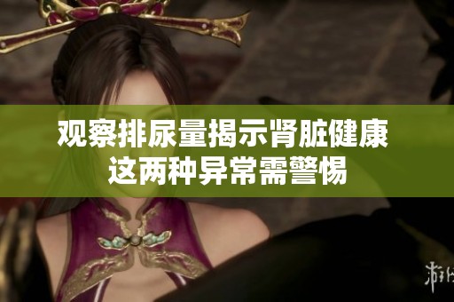 观察排尿量揭示肾脏健康 这两种异常需警惕