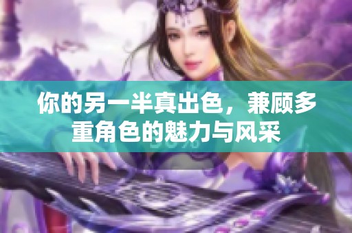 你的另一半真出色，兼顾多重角色的魅力与风采
