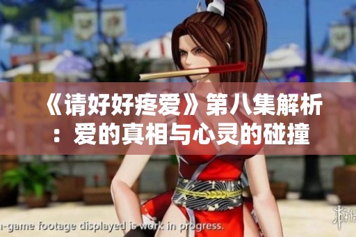 《请好好疼爱》第八集解析：爱的真相与心灵的碰撞