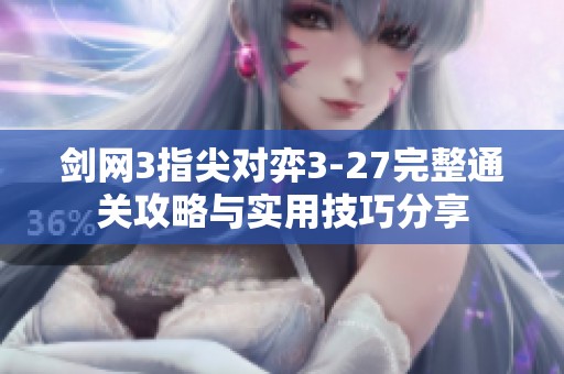 剑网3指尖对弈3-27完整通关攻略与实用技巧分享