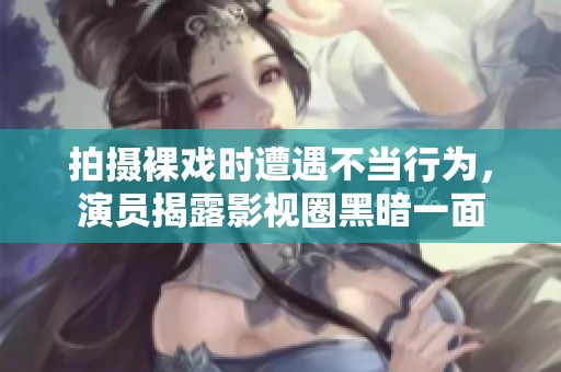 拍摄裸戏时遭遇不当行为，演员揭露影视圈黑暗一面