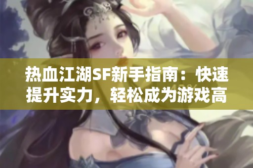 热血江湖SF新手指南：快速提升实力，轻松成为游戏高手！