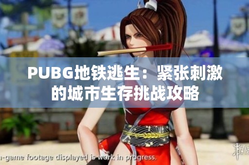 PUBG地铁逃生：紧张刺激的城市生存挑战攻略